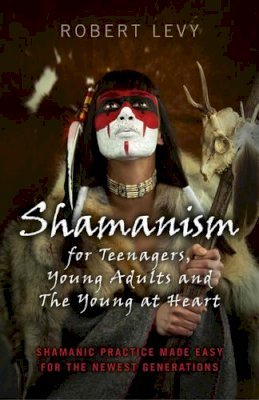 Robert Levy - Shamanism for Teenagers, Young Adults and The Yo – Shamanic practice made easy for the newest generations - 9781782794493 - V9781782794493