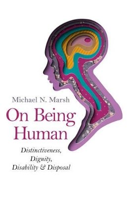 Michael N. Marsh - On Being Human – Distinctiveness, Dignity, Disability & Disposal - 9781782794516 - V9781782794516