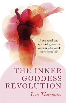 Lyn Thurman - Inner Goddess Revolution, The – A practical and spiritual guide for women who want more from life. - 9781782794547 - V9781782794547