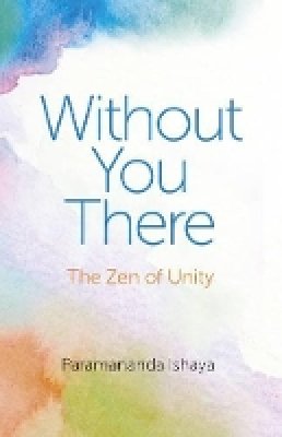 Paramananda Ishaya - Without You There – The Zen of Unity - 9781782794790 - V9781782794790 Paramananda Ishaya - Without You There – The Zen of Unity - 9781782794790 - V9781782794790