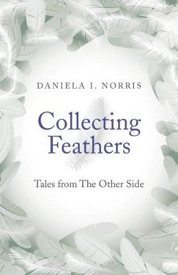 Daniela I. Norris - Collecting Feathers – tales from The Other Side - 9781782796718 - V9781782796718