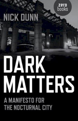Nick Dunn - Dark Matters – A Manifesto for the Nocturnal City - 9781782797487 - V9781782797487
