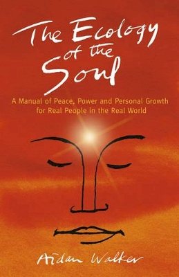 Aidan Walker - Ecology of the Soul, The – A Manual of Peace, Power and Personal Growth for Real People in the Real World - 9781782798507 - V9781782798507