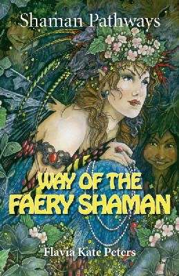 Flavia Kate Peters - Shaman Pathways - Way of the Faery Shaman: The Book of Spells, Incantations, Meditations & Faery Magic - 9781782799054 - V9781782799054