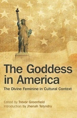 Trevor Greenfield - Goddess in America, The – The Divine Feminine in Cultural Context - 9781782799252 - V9781782799252