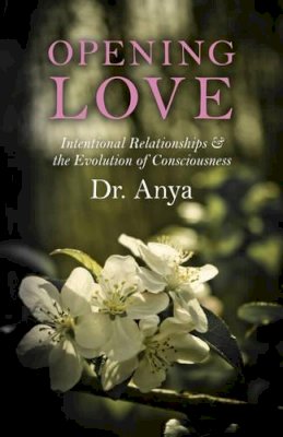 – Anya Light - Opening Love – Intentional Relationships & the Evolution of Consciousness - 9781782799504 - V9781782799504