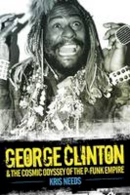 Kris Needs - George Clinton and the Cosmic Odyssey of the P-Funk Empire - 9781783051540 - V9781783051540