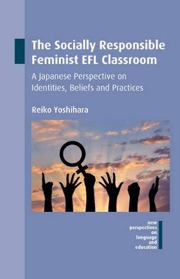 Reiko Yoshihara - The Socially Responsible Feminist EFL Classroom: A Japanese Perspective on Identities, Beliefs and Practices - 9781783098019 - V9781783098019