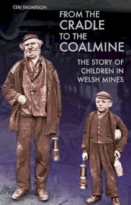 Ceri Thompson - From the Cradle to the Coalmine: The Story of Children in Welsh Mines - 9781783160549 - V9781783160549