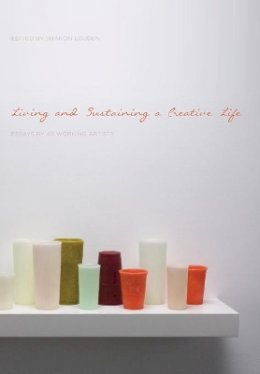 Sharon Louden - Living and Sustaining a Creative Life: Essays by 40 Working Artists - 9781783200122 - V9781783200122