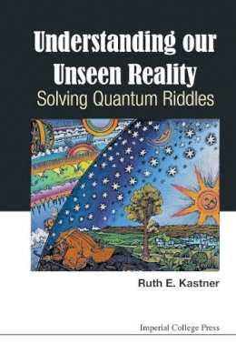 Ruth E Kastner - Understanding Our Unseen Reality: Solving Quantum Riddles - 9781783266463 - V9781783266463