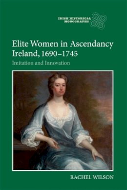 Rachel Wilson - Elite Women in Ascendancy Ireland, 1690-1745: Imitation and Innovation - 9781783270392 - V9781783270392