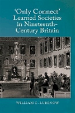 Dr. William C Lubenow - Only Connect: Learned Societies in Nineteenth-Century Britain - 9781783270460 - V9781783270460