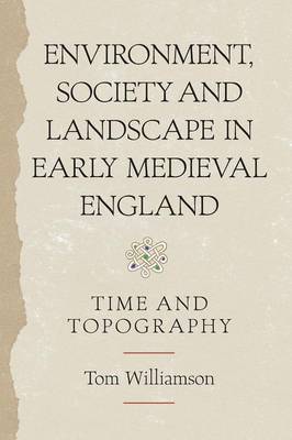 Tom Williamson - Environment, Society and Landscape in Early Medieval England: Time and Topography - 9781783270552 - V9781783270552
