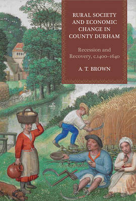 A. T. Brown - Rural Society and Economic Change in County Durham: Recession and Recovery, c.1400-1640 - 9781783270750 - V9781783270750