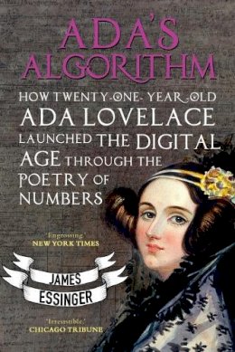 James Essinger - Ada´s Algorithm: How Lord Byron´s Daughter Launched the Digital Age Through the Poetry of Numbers - 9781783340712 - V9781783340712