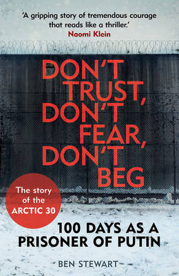Ben Stewart - Don´t Trust, Don´t Fear, Don´t Beg: 100 Days as a Prisoner of Putin - The Story of the Arctic 30 - 9781783350780 - V9781783350780