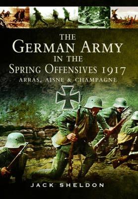Jack Sheldon - The German Army in the Spring Offensives 1917: Arras, Aisne and Champagne - 9781783463459 - V9781783463459