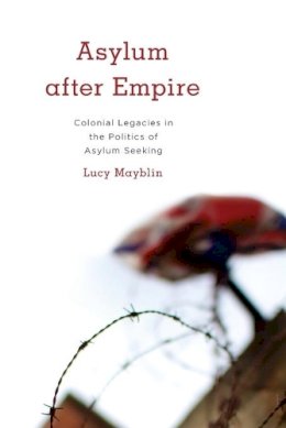 Lucy Mayblin - Asylum after Empire: Colonial Legacies in the Politics of Asylum Seeking - 9781783486168 - V9781783486168