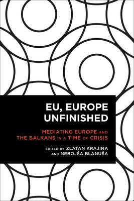 Zlatan Krajina - EU, Europe Unfinished: Mediating Europe and the Balkans in a Time of Crisis - 9781783489794 - V9781783489794
