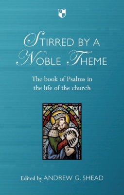 Andrew G. Shead - Stirred by a Noble Theme: The Book of Psalms in the Life of the Church - 9781783590117 - V9781783590117