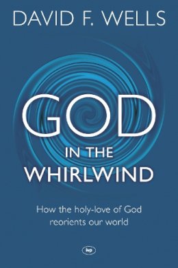 David F Wells - God in the Whirlwind: How the Holy-Love of God Reorients Our World - 9781783590339 - V9781783590339 David F Wells - God in the Whirlwind: How the Holy-Love of God Reorients Our World - 9781783590339 - V9781783590339