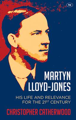 Christopher Catherwood - Martyn Lloyd-Jones: His Life and Relevance for the 21st Century - 9781783593835 - V9781783593835
