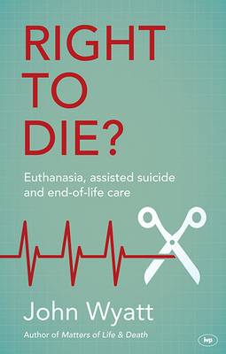 Professor John Wyatt - Right to Die?: Euthanasia, Assisted Suicide and End-of-Life Care - 9781783593866 - V9781783593866