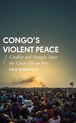 Kris Berwouts - Congo´s Violent Peace: Conflict and Struggle Since the Great African War - 9781783603695 - V9781783603695