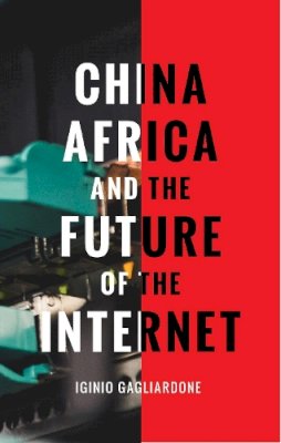 Dr Iginio Gagliardone - China, Africa, and the Future of the Internet - 9781783605224 - V9781783605224