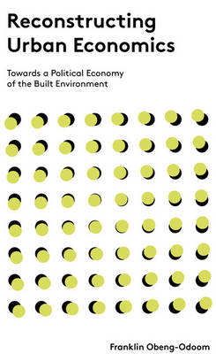 Franklin Obeng-Odoom - Reconstructing Urban Economics: Towards a Political Economy of the Built Environment - 9781783606597 - V9781783606597