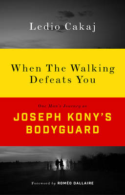 Ledio Cakaj - When The Walking Defeats You: One Man´s Journey as Joseph Kony´s Bodyguard - 9781783608126 - V9781783608126