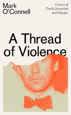 Mark O´connell - A Thread of Violence: A Story of Truth, Invention and Murder - 9781783789573 - V9781783789573