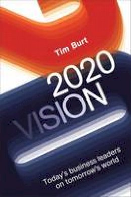 Tim Burt - 20/20 Vision: Today's Business Leaders on Tomorrow's World - 9781783960361 - V9781783960361 Tim Burt - 20/20 Vision: Today's Business Leaders on Tomorrow's World - 9781783960361 - V9781783960361
