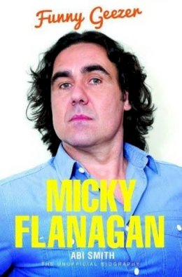 Abi Smith - Micky Flanagan: Funny Geezer - The Unofficial Biography - 9781784180027 - V9781784180027