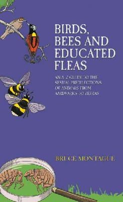 Bruce Montague - Birds, Bees and Educated Fleas: An A -Z Guide to the Sexual Predilections of Animals from Aardvarks to Zebras - 9781784180102 - V9781784180102