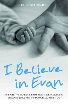 Elise Schwarz - I Believe in Evan: My Fight to Save My Baby from a Devastating Brain Injury and the Forces Against Us - 9781784189808 - V9781784189808