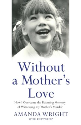 Amanda Wright - Without a Mother´s Love: How I Overcame the Haunting Memory of Witnessing My Mother´s Murder - 9781784189846 - KRS0029596