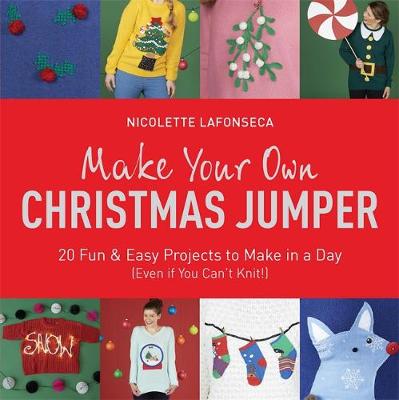 Lafonseca-Hargreaves, Nicolette - Make Your Own Christmas Jumper: 20 Fun and Easy Projects to Make In a Day (Even If You Can't Knit!) (TY Arts & Crafts) - 9781784295646 - 9781784295646