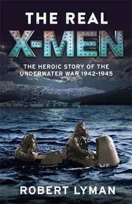 Robert Lyman - The Real X-Men: The Heroic Story of the Underwater War 1942-1945 - 9781784296742 - V9781784296742