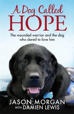Lewis, Damien - A Dog Called Hope: The wounded warrior and the dog who dared to love him - 9781784297169 - V9781784297169