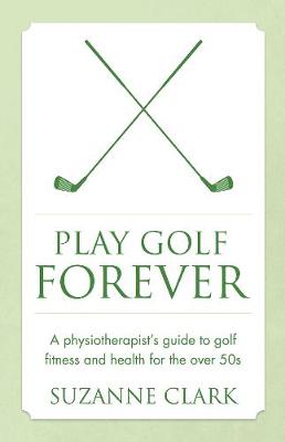Suzanne Clark - Play Golf Forever: A Physiotherapist's Guide to Golf Fitness and Health for the Over 50s - 9781784520878 - V9781784520878