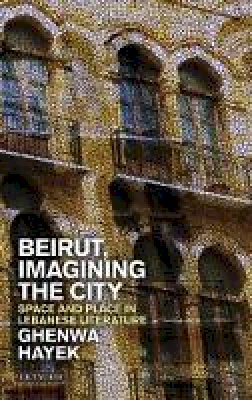 Ghenwa Hayek - Beirut, Imagining the City: Space and Place in Lebanese Literature - 9781784530150 - V9781784530150