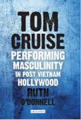 Ruth O´donnell - Tom Cruise: Performing Masculinity in Post Vietnam Hollywood - 9781784530525 - V9781784530525