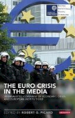 Robert G. Picard - The Euro Crisis in the Media: Journalistic Coverage of Economic Crisis and European Institutions - 9781784530594 - V9781784530594