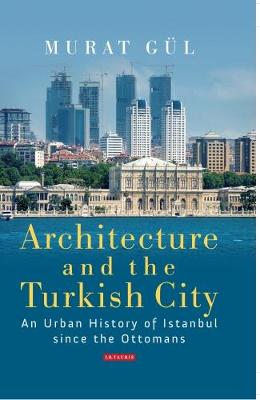 Murat Gul - Architecture and the Turkish City: An Urban History of Istanbul since the Ottomans - 9781784531058 - V9781784531058