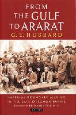 G. E. Hubbard - From the Gulf to Ararat: Imperial Boundary Making in the Late Ottoman Empire - 9781784531218 - V9781784531218