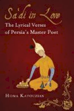Homa Katouzian - Sa´di in Love: The Lyrical Verses of Persia´s Master Poet - 9781784532246 - V9781784532246