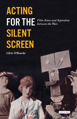 Chris O´rourke - Acting for the Silent Screen: Film Actors and Aspiration between the Wars - 9781784532796 - V9781784532796