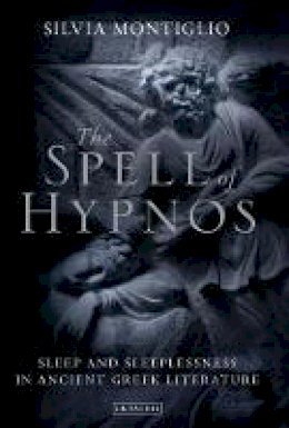 Silvia Montiglio - The Spell of Hypnos: Sleep and Sleeplessness in Ancient Greek Literature - 9781784533519 - V9781784533519